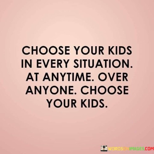 Choose Your Kids In Every Situation Quotes