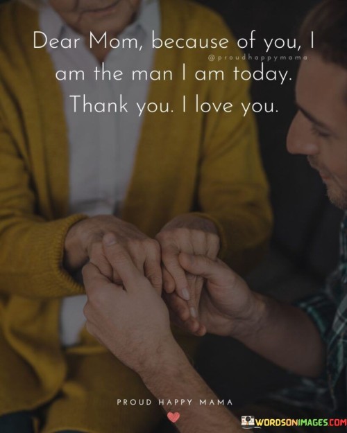 Dear Mom Because Of You I Am The Man I Am Today Quotes