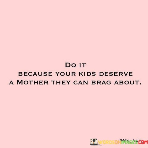 Do It Because Your Kids Deserve A Mother They Quotes