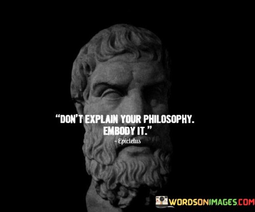 Don't Explain Your Philosophy Embody It Quotes