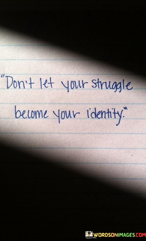 Dont-Let-Your-Struggle-Become-Your-Identity-Quotes.jpeg