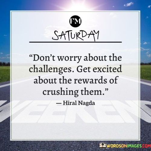 Dont-Worry-About-The-Challenges-Get-Excited-About-The-Rewards-Quotes.jpeg