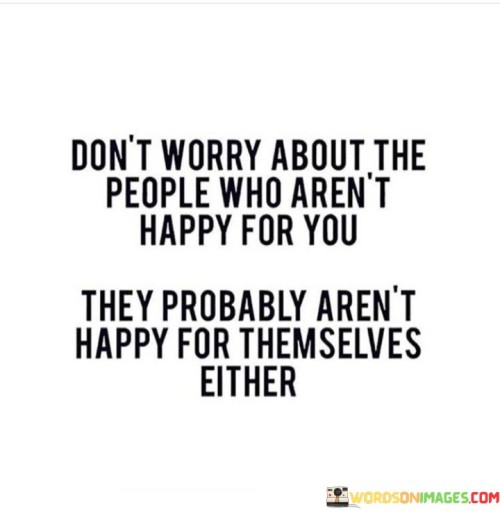 Don't Worry About The People Who Aren't Happy For You They Probably Quotes