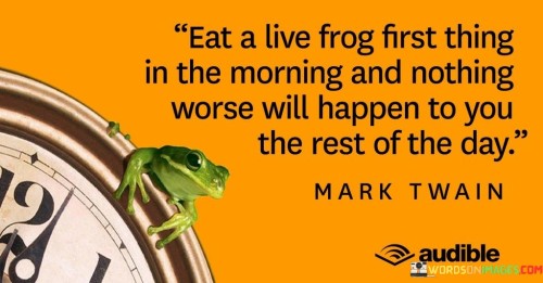 Eat A Live Frog First Thing In The Morning And Nothing Worse Will Quotes
