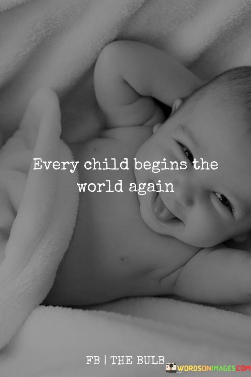 Every Child Begins The World Again Quotes