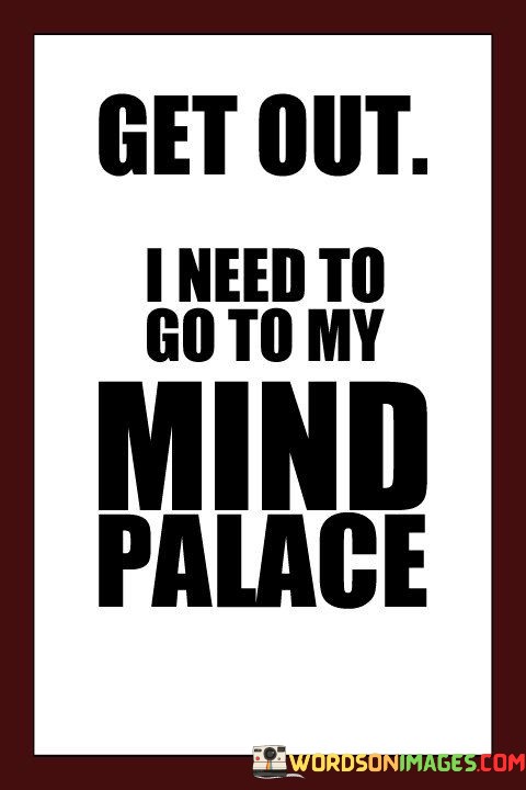 Get-Out-I-Need-To-Go-To-My-Mind-Palace-Quotes.jpeg