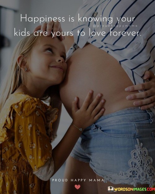 Happiness Is Knowing Your Kids Are Yours To Love Forever Quotes