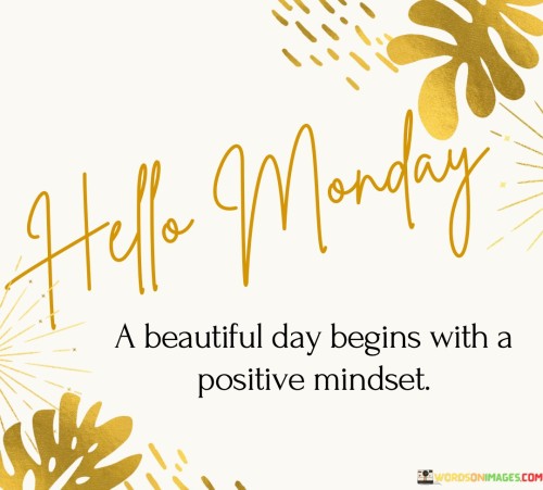 Hello Monday A Beautiful Day Begins With A Positive Mindset Quotes