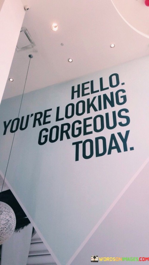 Hello-Youre-Looking-Gorgeous-Today-Quotes.jpeg