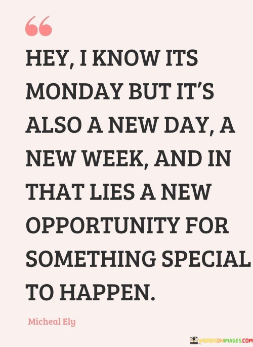 Hey-I-Know-Its-Monday-But-Its-Also-A-New-Day-A-New-Week-Quotes.jpeg