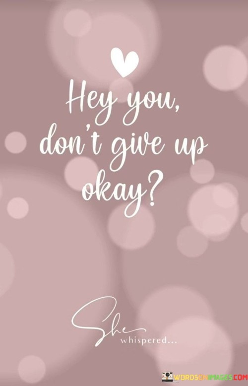 Hey-You-Dont-Give-Up-Okay-Quotes.jpeg