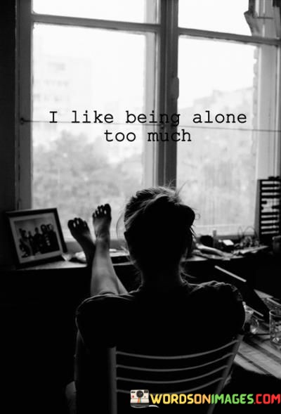 I-Like-Being-Alone-Too-Much-Quotes.jpeg