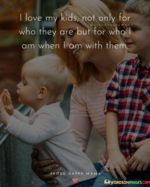 I Love My Kids Not Only For Who They Are But Quotes