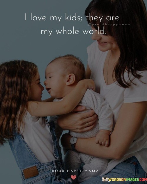 I Love My Kids They Are My Whole World Quotes