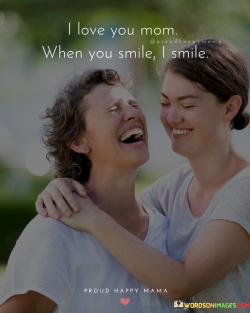 I Love You Mom When You Smile I Smile Quotes