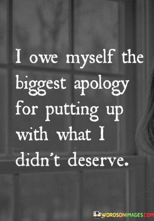I-Owe-Myself-The-Biggest-Apology-For-Putting-Up-With-What-I-Didnt-Quotes.jpeg