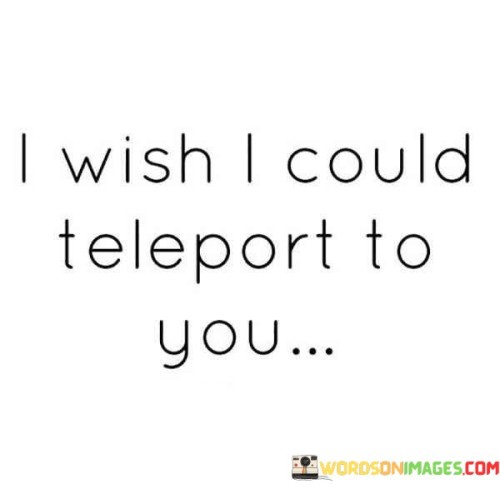 I Wish I Could To Teleport You Quotes