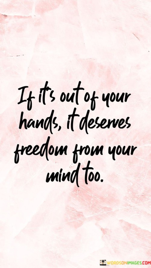 If-Its-Out-Of-Your-Hands-It-Deserves-Freedom-From-Your-Quotes.jpeg