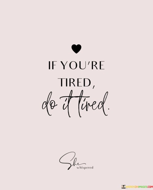 If-Youre-Tired-Do-It-Tired-Quotes.jpeg