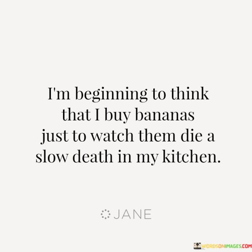 Im-Beginning-To-Think-That-I-Buy-Bananas-Just-To-Quotes.jpeg