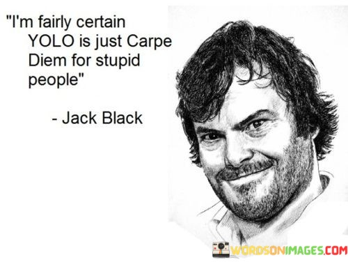 Im-Fairly-Certain-Yolo-Is-Just-Carpe-Diem-For-Stupid-People-Quotes.jpeg