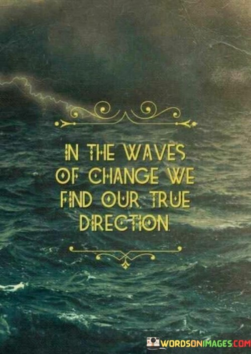 In-The-Waves-Of-Change-We-Find-Our-True-Direction-Quotes.jpeg