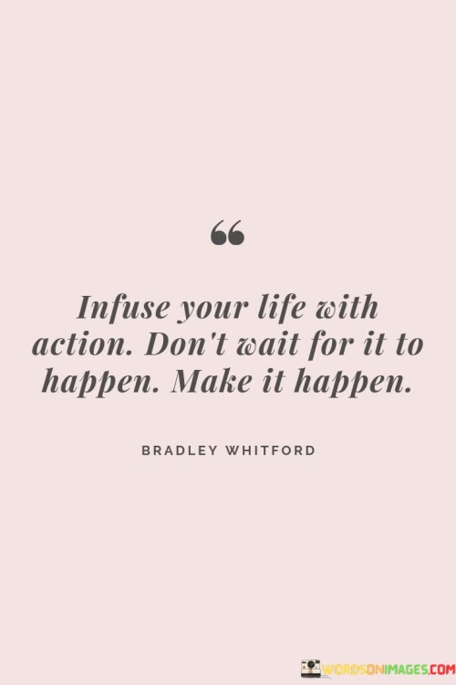 Infuse-Your-Life-With-Action-Dont-Wait-For-It-To-Quotes.jpeg