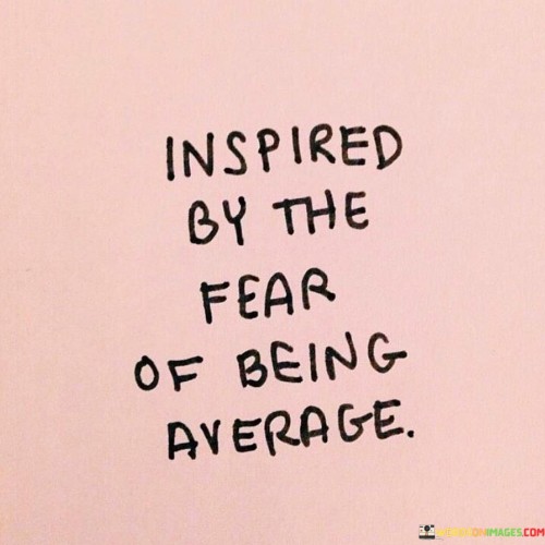 Inspired-By-The-Fear-Of-Being-Average-Quotes.jpeg