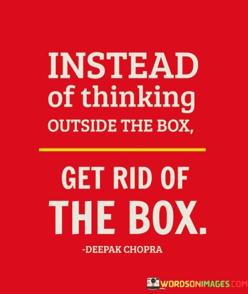 Instead Of Thinking Outside The Box Get Rid Quotes