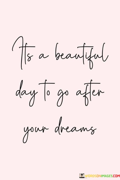 It's A Beautiful Day To Go After Your Dreams Quotes