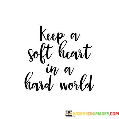 Keep-A-Soft-Heart-In-A-Hard-World-Quotes.jpeg
