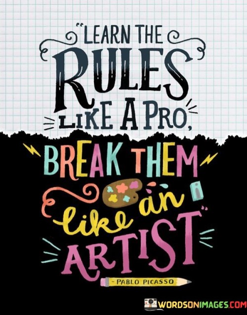 Learn The Rules Like A Pro Break Them Like An Artist Quotes