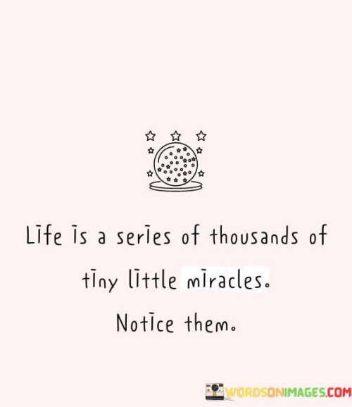 Life-Is-A-Series-Of-Thousands-Of-Tiny-Little-Miracles-Notice-Them-Quotes.jpeg