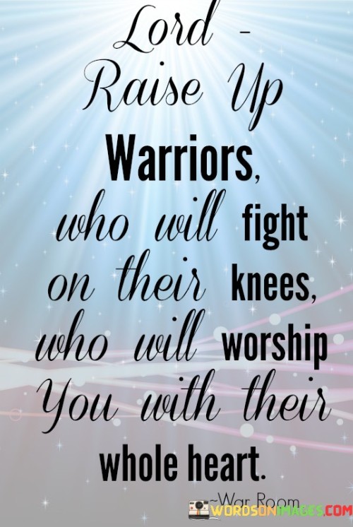 This quote is a call for individuals who are deeply devoted to their faith and are willing to be spiritual warriors, fighting their battles through prayer and worship with unwavering dedication.

It emphasizes the idea that one's commitment to God should be so profound that they approach life's challenges not with physical strength but with the strength of their faith and a whole-hearted devotion to worship.

In essence, this quote encourages believers to become spiritual warriors who find strength and courage in their relationship with God, fighting their battles on their knees through prayer and worship as a demonstration of their deep faith and dedication.