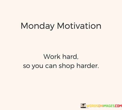 Monday-Motivation-Work-Hard-So-You-Can-Shop-Harder-Quotes.jpeg