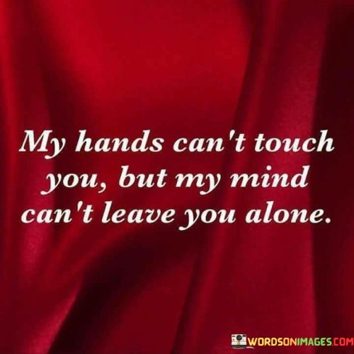 My Hands Can't Touch You But My Mind Quotes