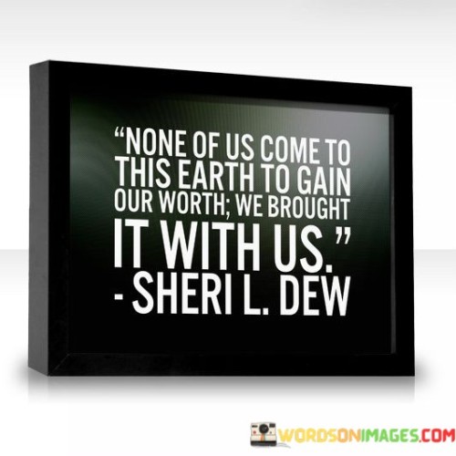 None-Of-Us-Come-To-This-Earth-To-Gain-Our-Worth-We-Brought-Quotes.jpeg