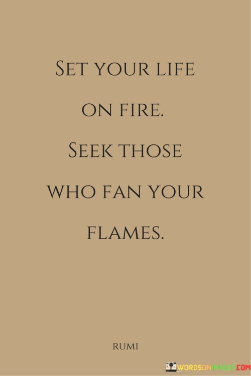 Set-Your-Life-One-Fire-Seek-Those-Who-Fan-Your-Flames-Quotes.jpeg