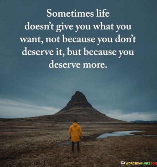 Sometimes-Life-Doesnt-Give-You-What-You-Want-Not-Because-Quotes.jpeg