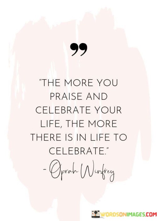 The-More-You-Praise-And-Celebrate-Your-Life-The-More-There-Quotes.jpeg
