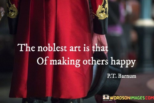 The Noblest Art Is That Of Making Others Happy Quotes