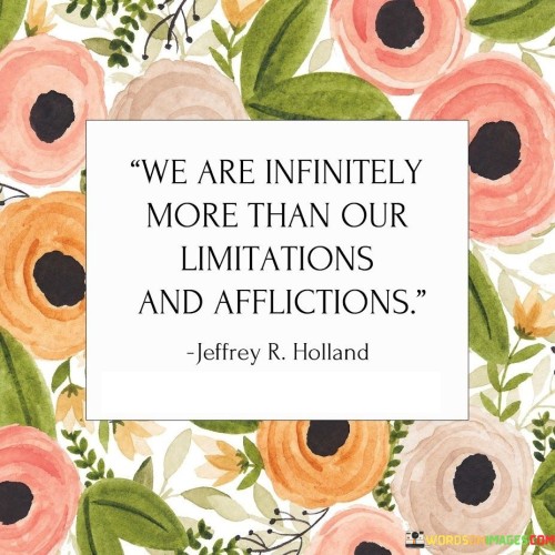We-Are-Infinitely-More-Than-Our-Limitations-And-Afflictions-Quotes.jpeg