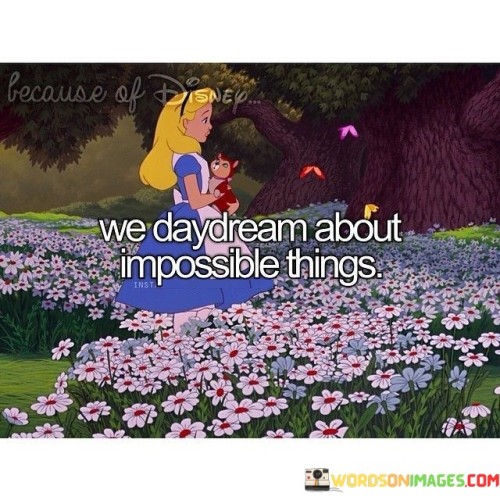 We-Daydream-About-Impossible-Things-Quotes.jpeg