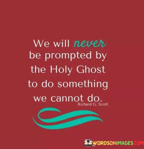 This quote reflects the belief that when individuals receive guidance or prompting from the Holy Ghost, it is within their capabilities to carry out that guidance. It suggests that divine inspiration is aligned with one's abilities and resources.

The quote emphasizes the idea that the Holy Ghost provides guidance and direction that is realistic and achievable, reinforcing the belief in the practicality of divine intervention.

In essence, this quote encourages individuals to have faith in the guidance they receive from the Holy Ghost, trusting that they have the capacity to fulfill the inspired actions or tasks set before them. It underscores the concept that divine promptings are in harmony with one's abilities and are meant to lead to achievable outcomes.