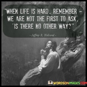 When-Life-Is-Hard-Remember-We-Are-Not-First-To-Ask-Quotes.jpeg