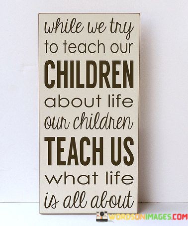 While-We-Try-To-Teach-Our-Children-About-Life-Our-Children-Quotes.jpeg
