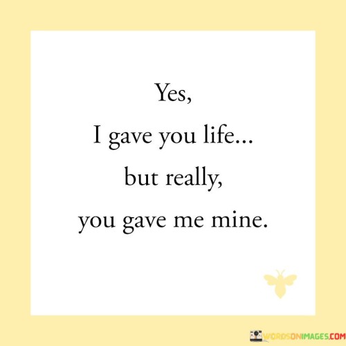 Yes-I-Gave-You-Life-But-Really-You-Gave-Me-Mine-Quotes.jpeg
