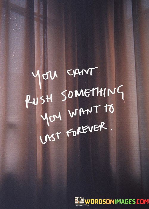You-Cant-Rush-Something-You-Want-To-Last-Forever-Quotes.jpeg