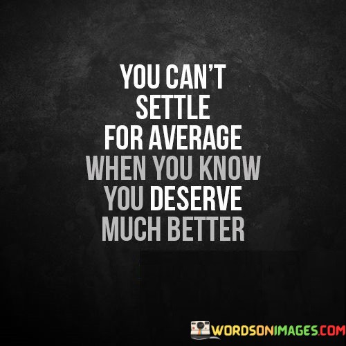 You-Cant-Settle-For-Average-When-You-Know-You-Deserve-Quotes.jpeg