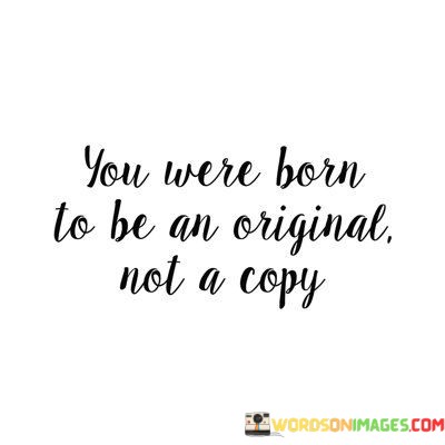 You-Were-Born-To-Be-An-Original-Not-A-Copy-Quotes.jpeg